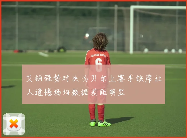 艾顿强势对决戈贝尔上赛季缺席让人遗憾场均数据差距明显