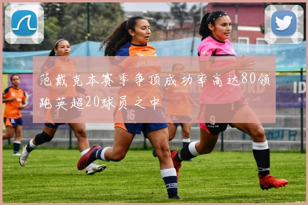 范戴克本赛季争顶成功率高达80领跑英超20球员之中