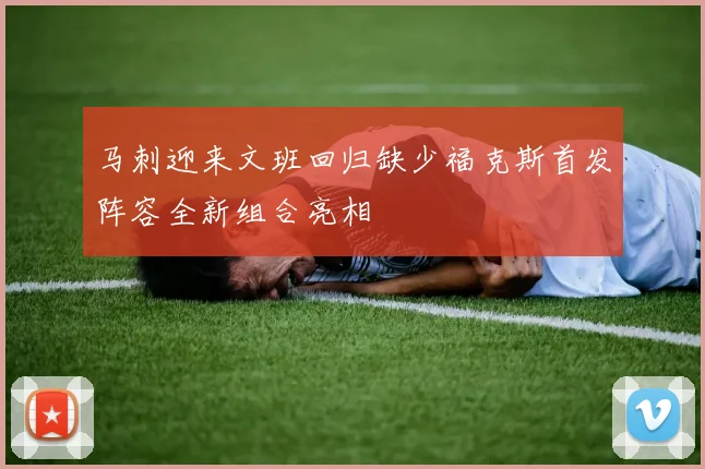 马刺迎来文班回归缺少福克斯首发阵容全新组合亮相