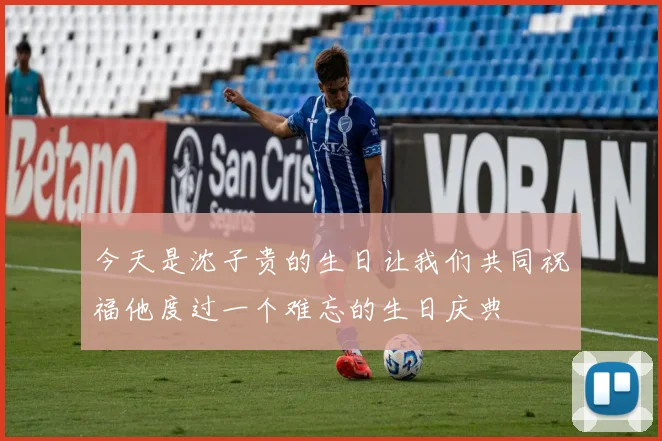 今天是沈子贵的生日让我们共同祝福他度过一个难忘的生日庆典