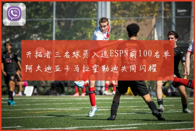开拓者三名球员入选ESPN前100名单阿夫迪亚卡马拉霍勒迪共同闪耀