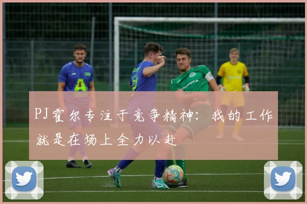 PJ霍尔专注于竞争精神：我的工作就是在场上全力以赴