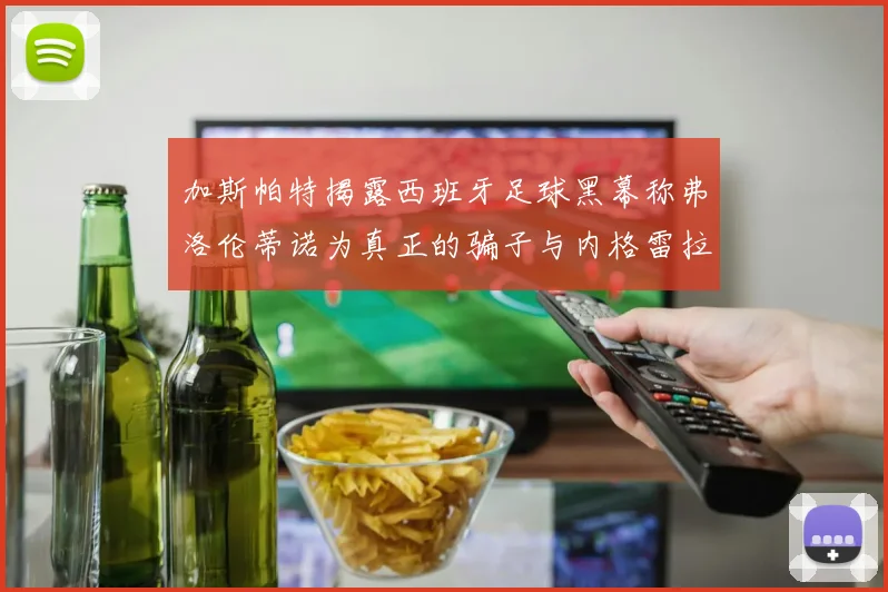 加斯帕特揭露西班牙足球黑幕称弗洛伦蒂诺为真正的骗子与内格雷拉相似