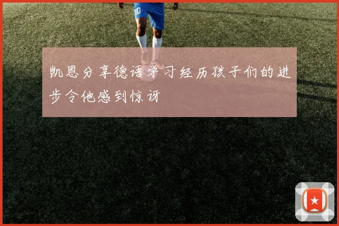 凯恩分享德语学习经历孩子们的进步令他感到惊讶