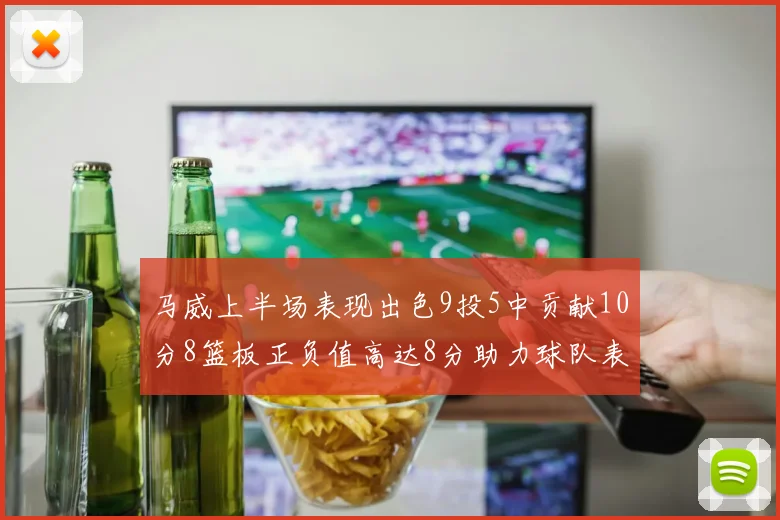 马威上半场表现出色9投5中贡献10分8篮板正负值高达8分助力球队表现