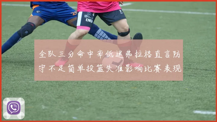 全队三分命中率低迷弗拉格直言防守不足简单投篮失准影响比赛表现