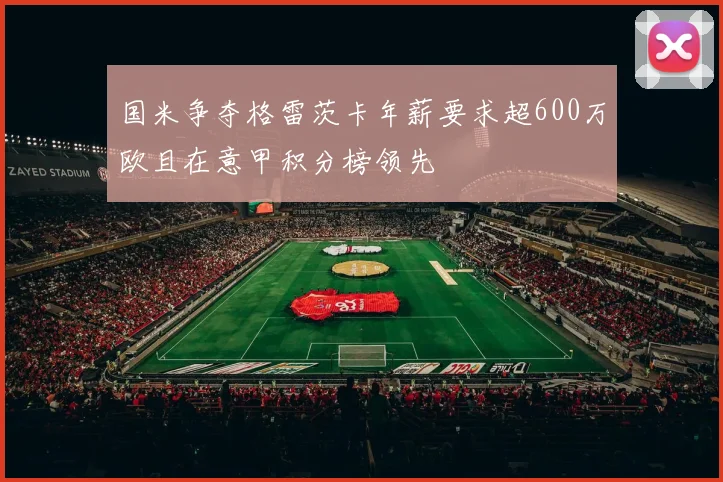 国米争夺格雷茨卡年薪要求超600万欧且在意甲积分榜领先