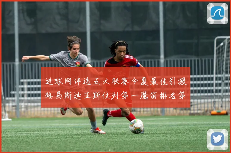 进球网评选五大联赛今夏最佳引援路易斯迪亚斯位列第一魔笛排名第四