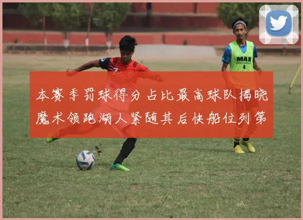 本赛季罚球得分占比最高球队揭晓魔术领跑湖人紧随其后快船位列第四