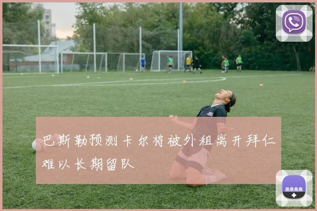 巴斯勒预测卡尔将被外租离开拜仁难以长期留队