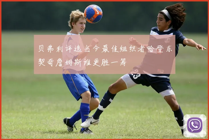 贝弗利评选当今最佳组织者哈登东契奇詹姆斯谁更胜一筹