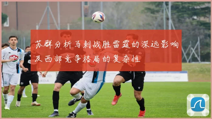 苏群分析马刺战胜雷霆的深远影响及西部竞争格局的复杂性