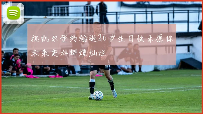 祝凯尔登约翰逊26岁生日快乐愿你未来更加辉煌灿烂